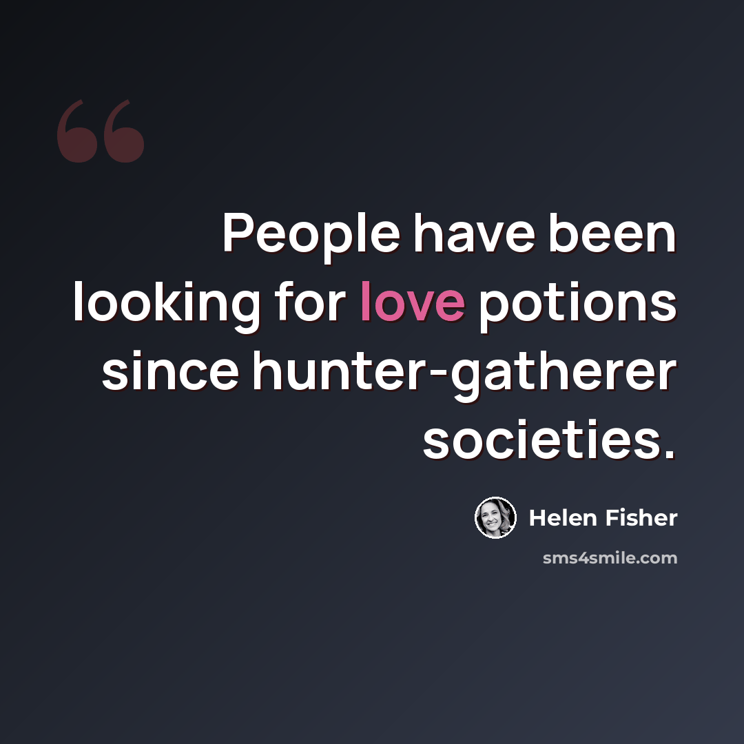 “People have been looking for love potions since hunter-gatherer societies.” quote by Helen Fisher