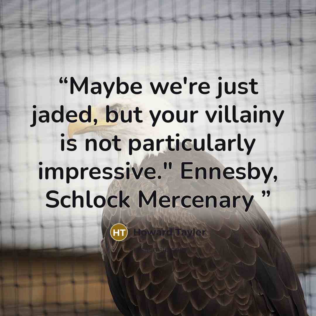“Maybe we're just jaded, but your villainy is not particularly impressive." Ennesby, Schlock Mercenary” quote by Howard Tayler