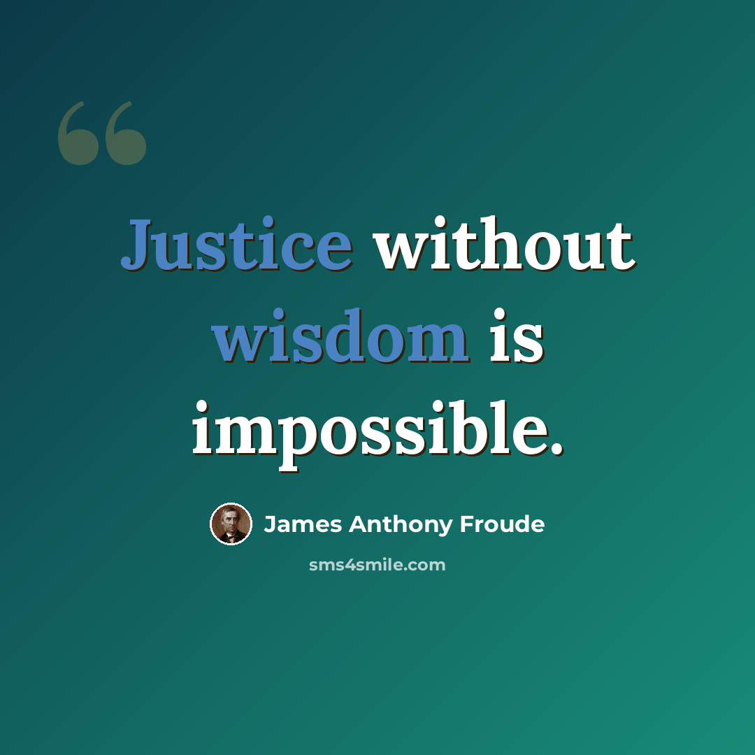 “Justice without wisdom is impossible.” quote by James Anthony Froude
