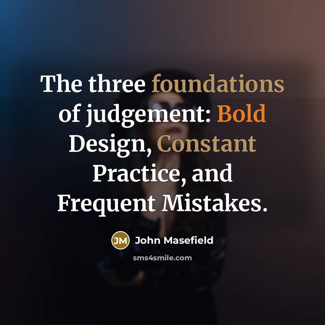 “The three foundations of judgement: Bold Design, Constant Practice, and Frequent Mistakes.” quote by John Masefield