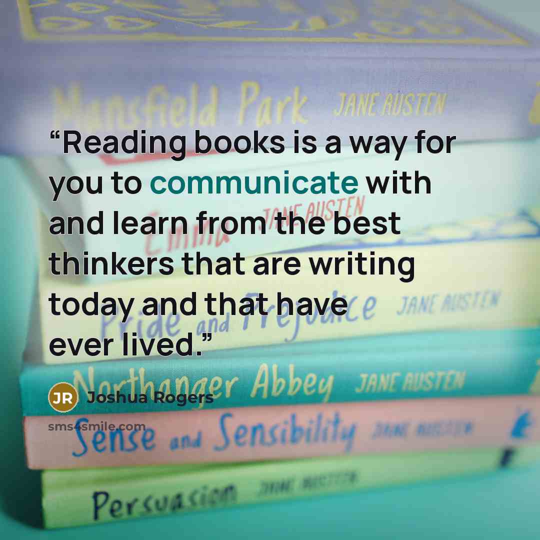 “Reading books is a way for you to communicate with and learn from the best thinkers that are writing today and that have ever lived.” quote by Joshua Rogers