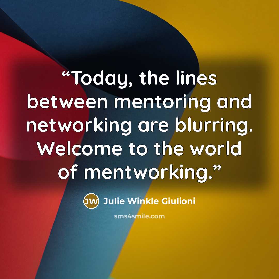 “Today, the lines between mentoring and networking are blurring. Welcome to the world of mentworking.” quote by Julie Winkle Giulioni