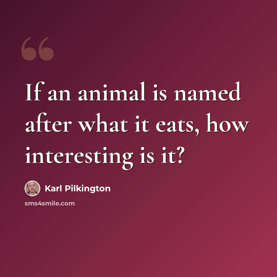 “If an animal is named after what it eats, how interesting is it?” quote by Karl Pilkington