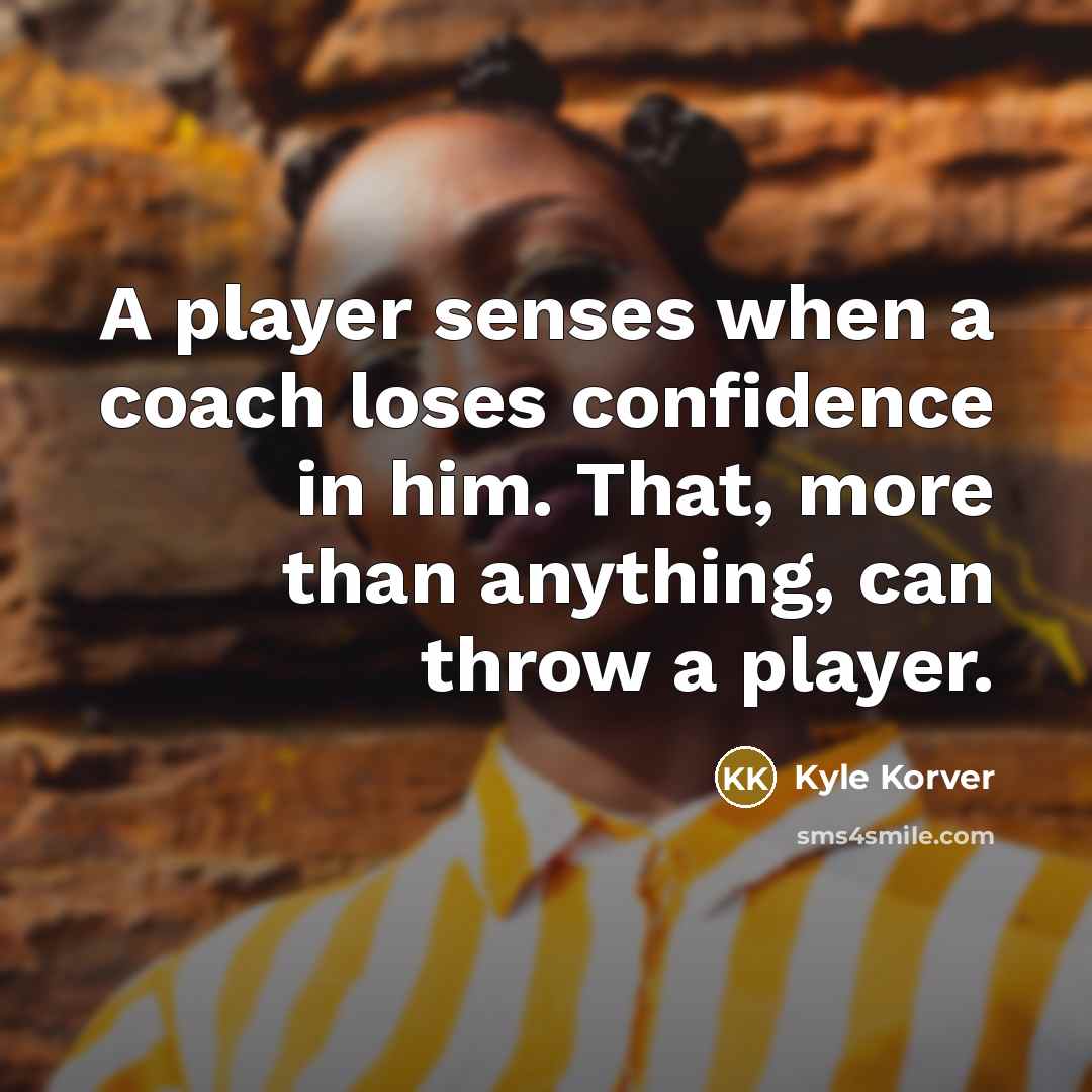 “A player senses when a coach loses confidence in him. That, more than anything, can throw a player.” quote by Kyle Korver