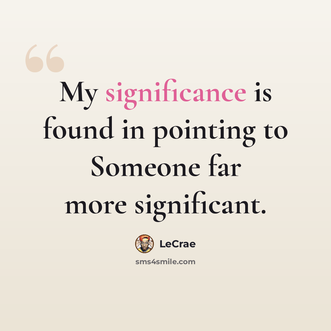 “My significance is found in pointing to Someone far more significant.” quote by LeCrae