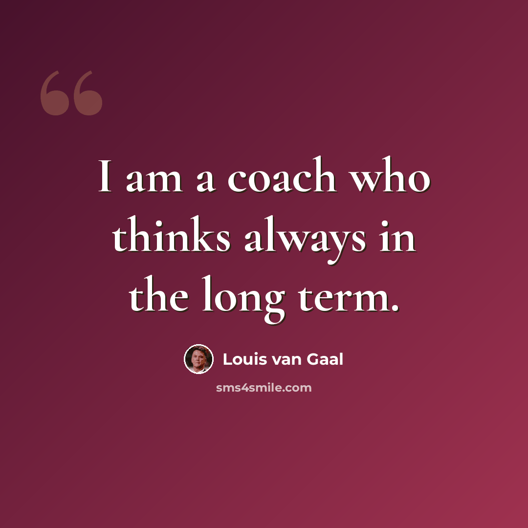 “I am a coach who thinks always in the long term.” quote by Louis van Gaal