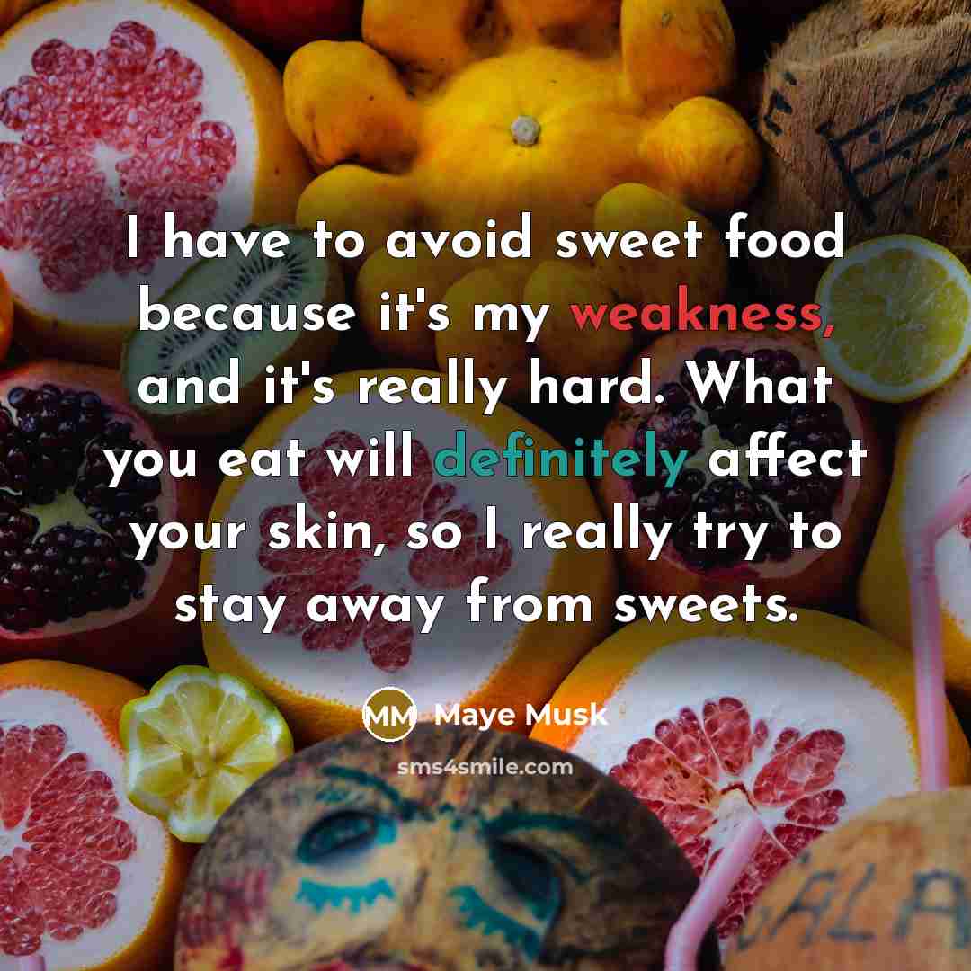 “I have to avoid sweet food because it's my weakness, and it's really hard. What you eat will definitely affect your skin, so I really try to stay away from sweets.” quote by Maye Musk