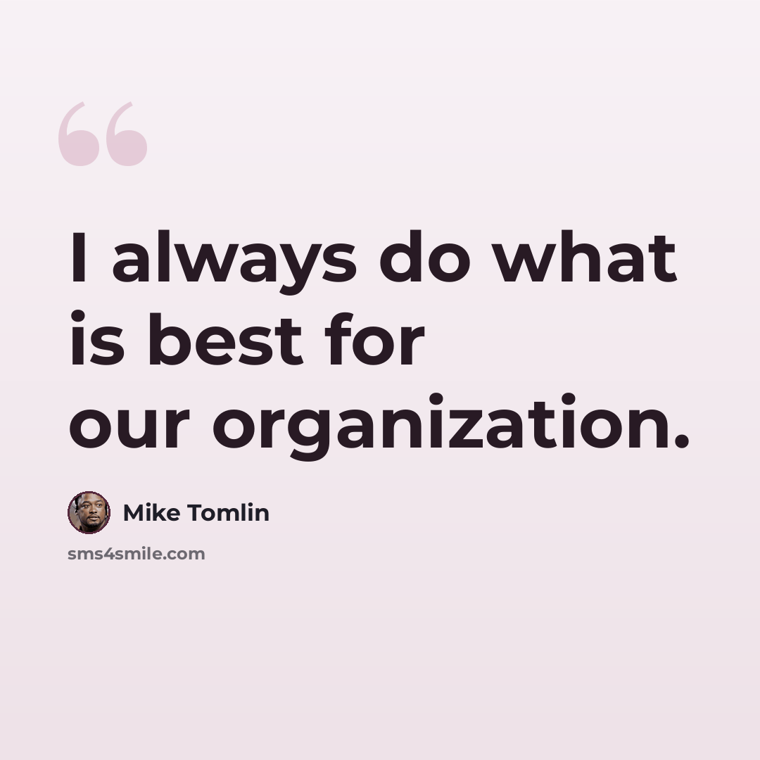“I always do what is best for our organization.” quote by Mike Tomlin