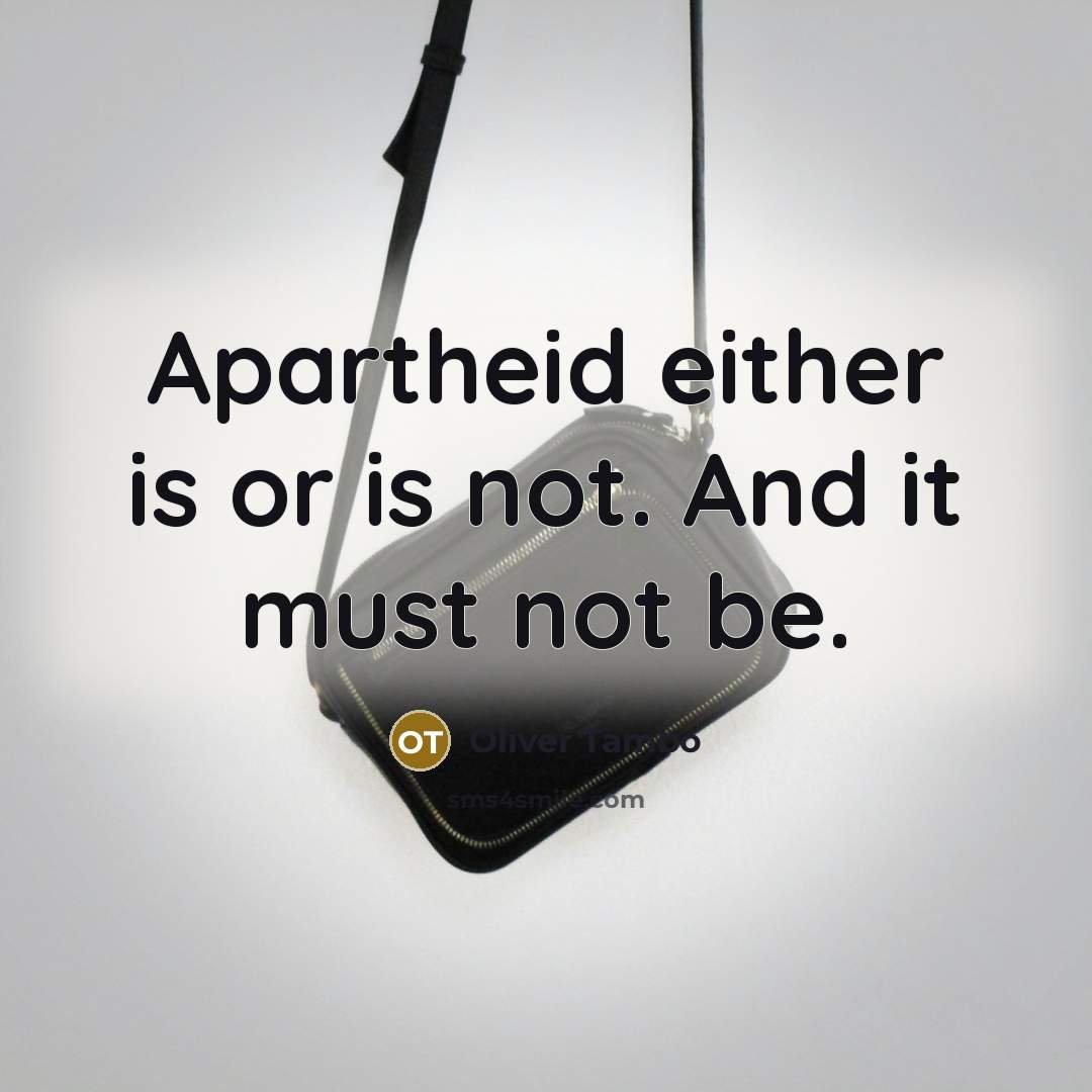 “Apartheid either is or is not. And it must not be.” quote by Oliver Tambo