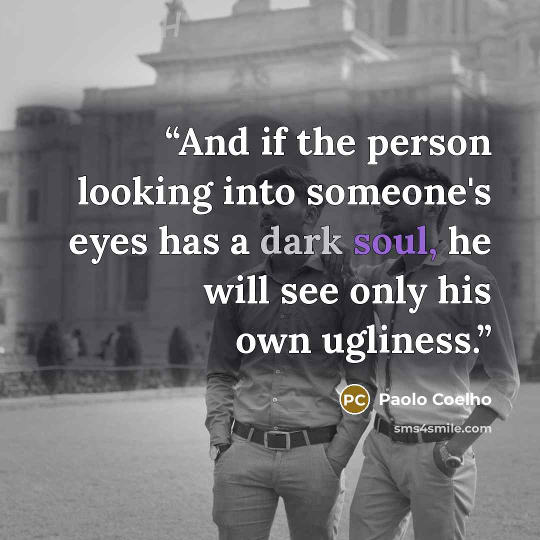 “And if the person looking into someone's eyes has a dark soul, he will see only his own ugliness.” quote by Paolo Coelho
