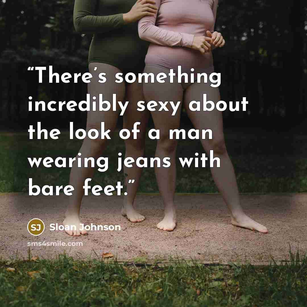 “There’s something incredibly sexy about the look of a man wearing jeans with bare feet.” quote by Sloan Johnson
