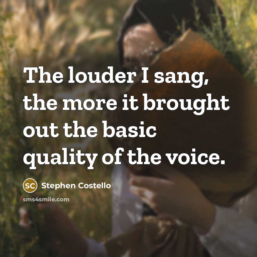 “The louder I sang, the more it brought out the basic quality of the voice.” quote by Stephen Costello