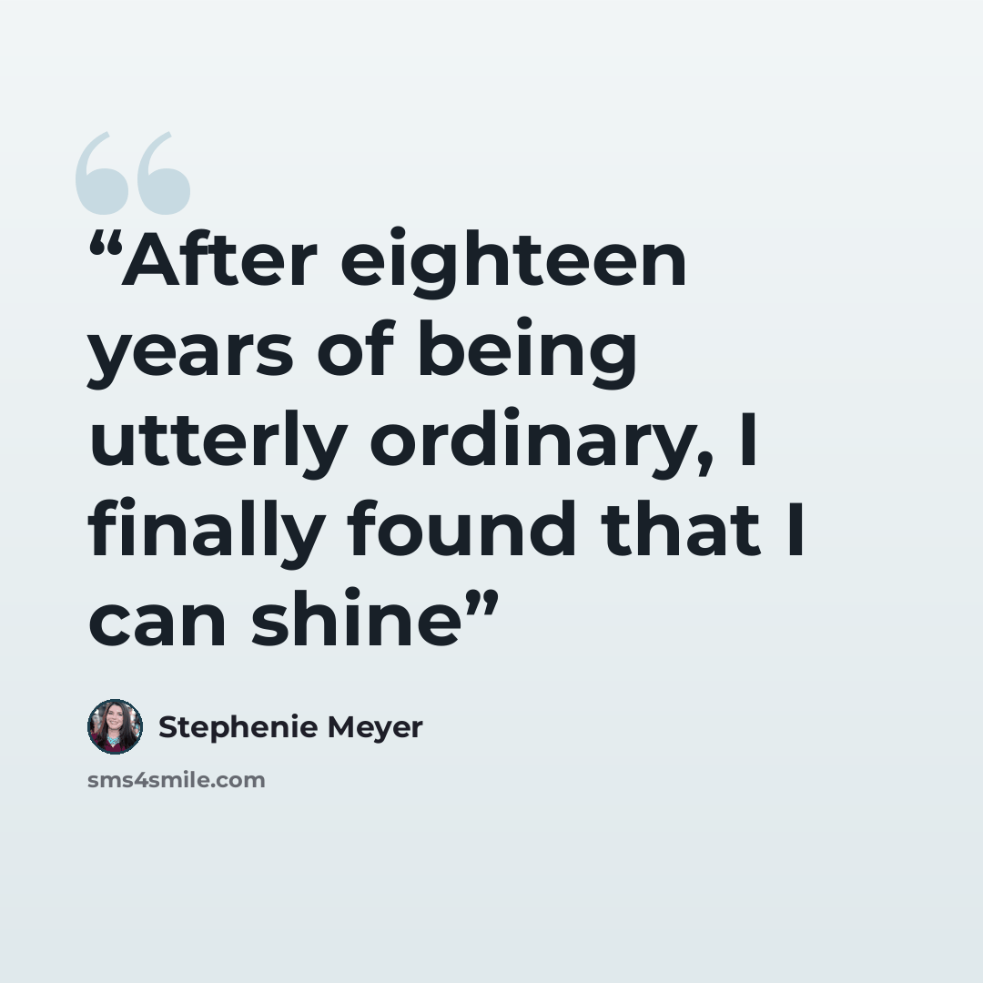 “After eighteen years of being utterly ordinary, I finally found that I can shine” quote by Stephenie Meyer