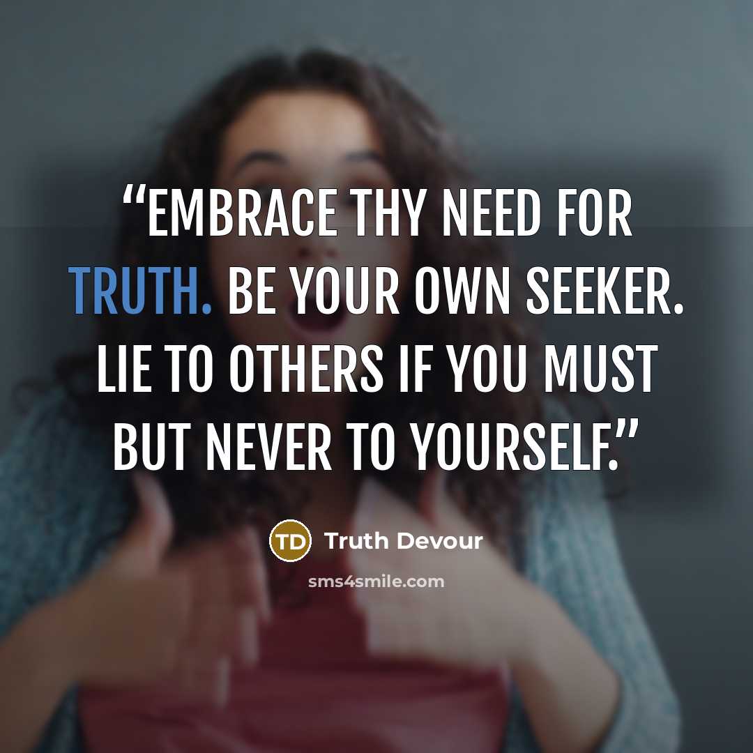 “Embrace thy need for truth. Be your own seeker. Lie to others if you must but never to yourself.” quote by Truth Devour