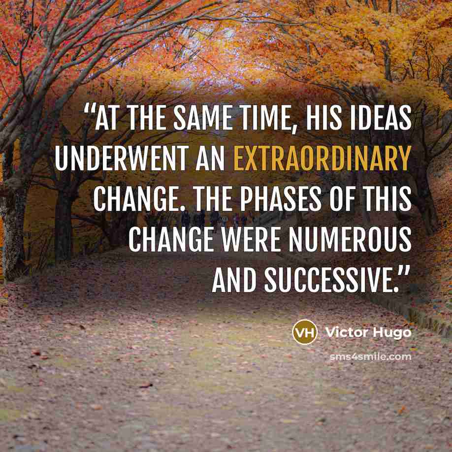 “At the same time, his ideas underwent an extraordinary change. The phases of this change were numerous and successive.” quote by Victor Hugo