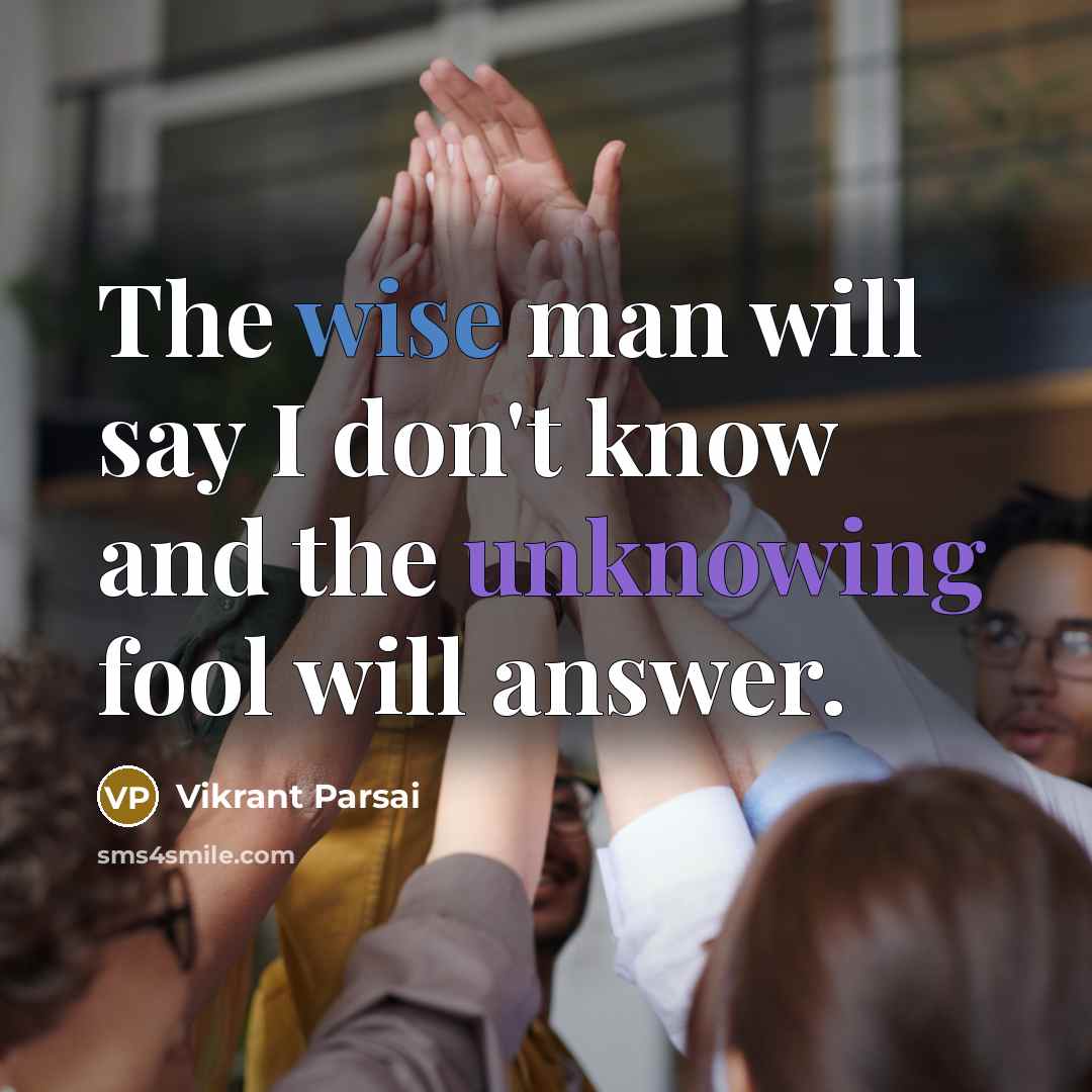 “The wise man will say I don't know and the unknowing fool will answer.” quote by Vikrant Parsai