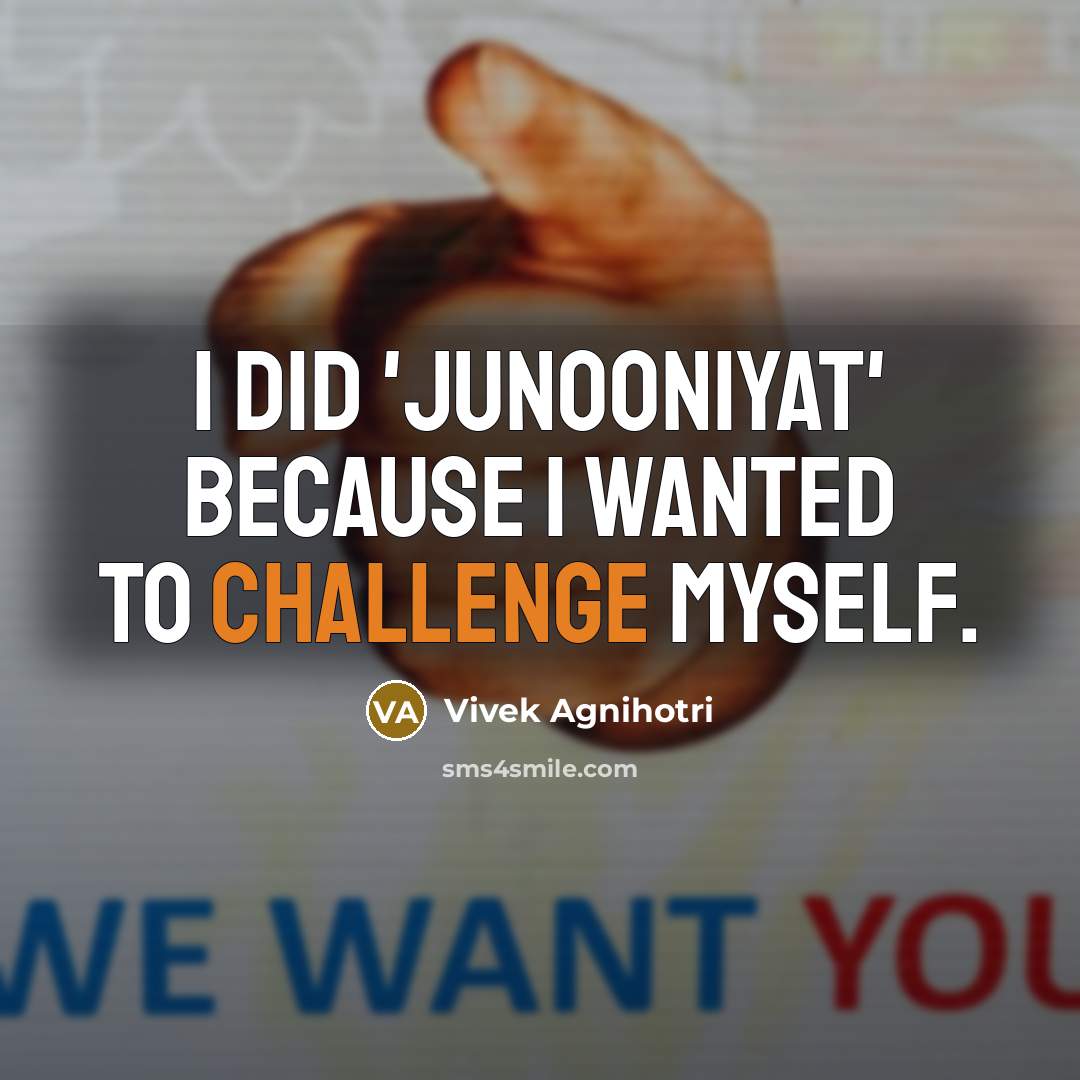 “I did 'Junooniyat' because I wanted to challenge myself.” quote by Vivek Agnihotri