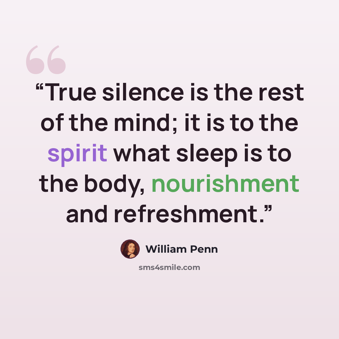 “True silence is the rest of the mind; it is to the spirit what sleep is to the body, nourishment and refreshment.” quote by William Penn