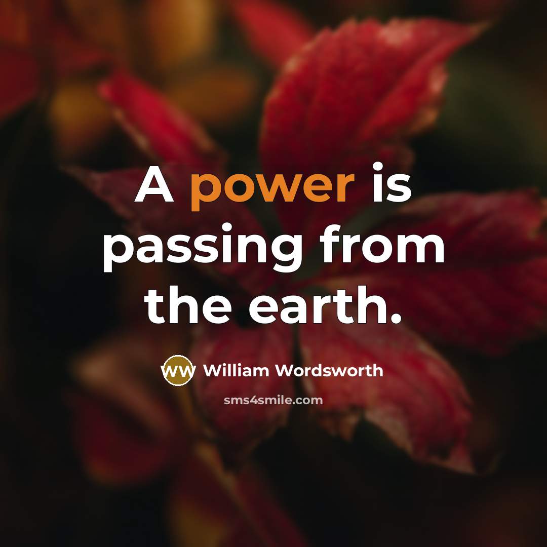 “A power is passing from the earth.” quote by William Wordsworth