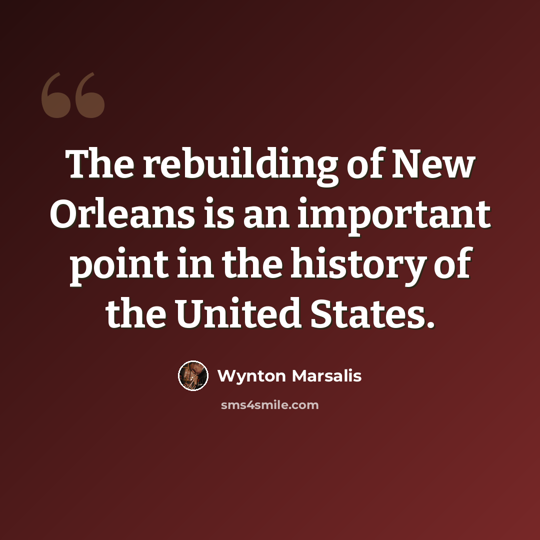 “The rebuilding of New Orleans is an important point in the history of the United States.” quote by Wynton Marsalis