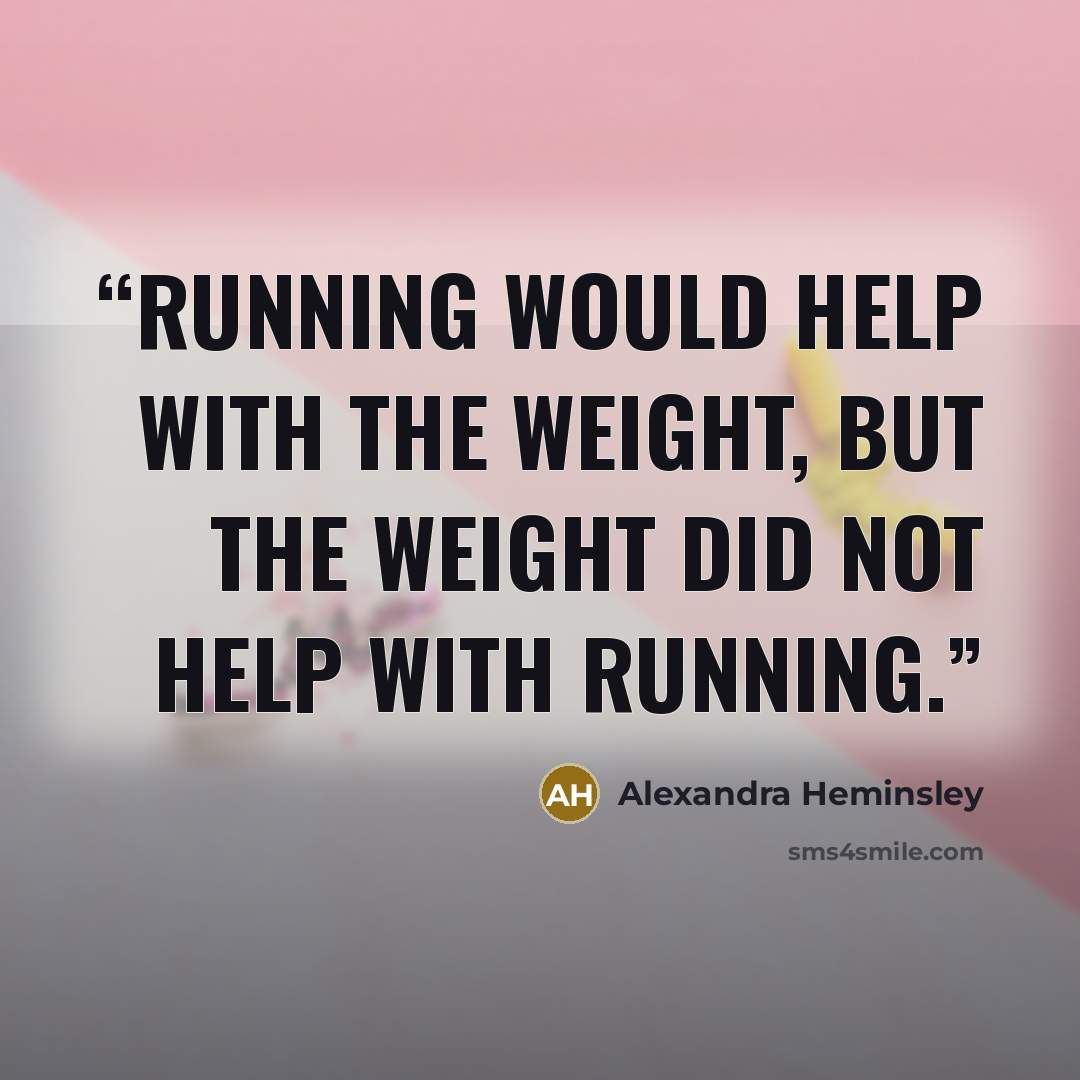 “Running would help with the weight, but the weight did not help with running.” quote by Alexandra Heminsley