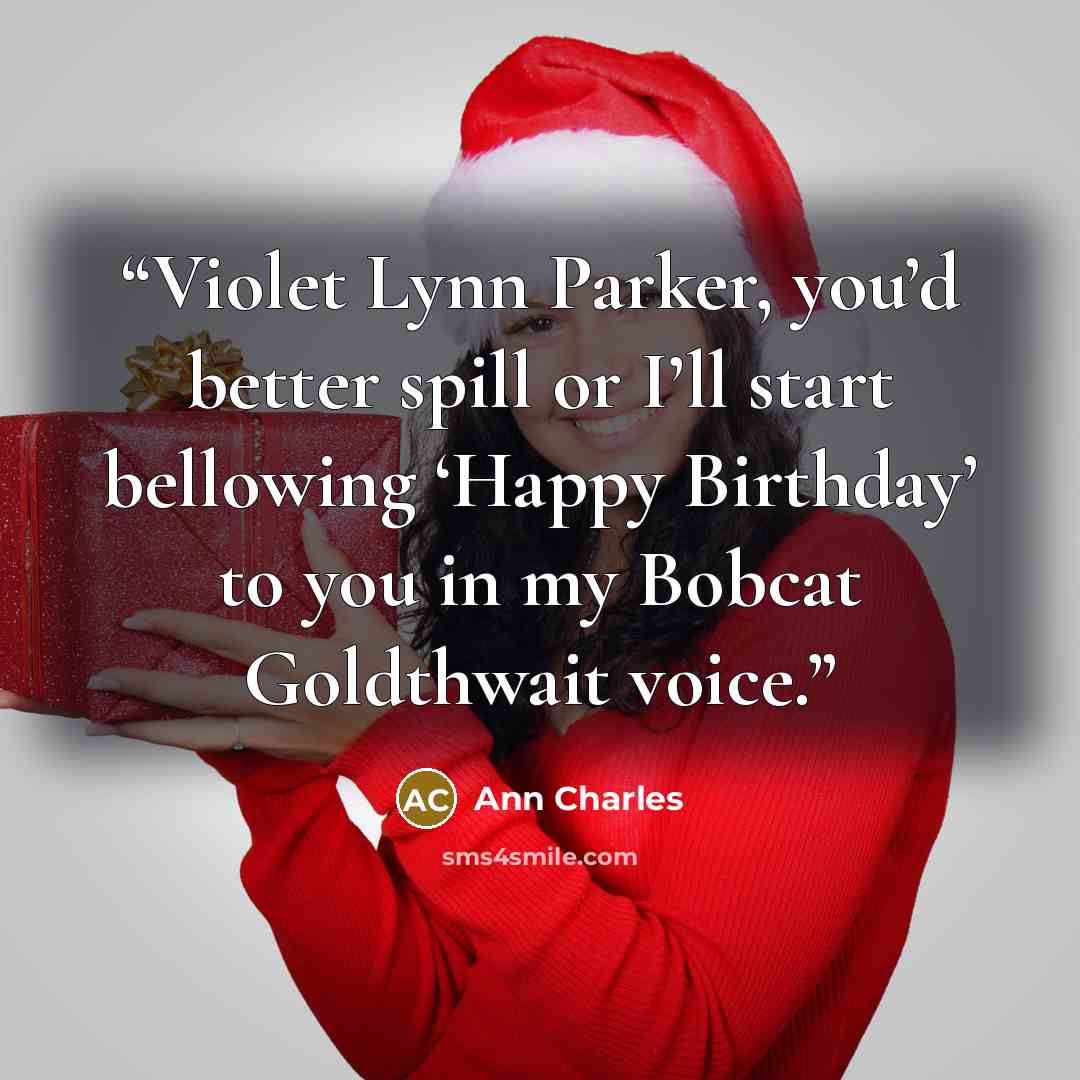 “Violet Lynn Parker, you’d better spill or I’ll start bellowing ‘Happy Birthday’ to you in my Bobcat Goldthwait voice.” quote by Ann Charles