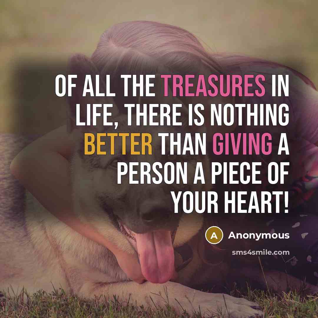 “Of all the treasures in life, there is nothing better than giving a person a piece of your heart!” quote by Anonymous