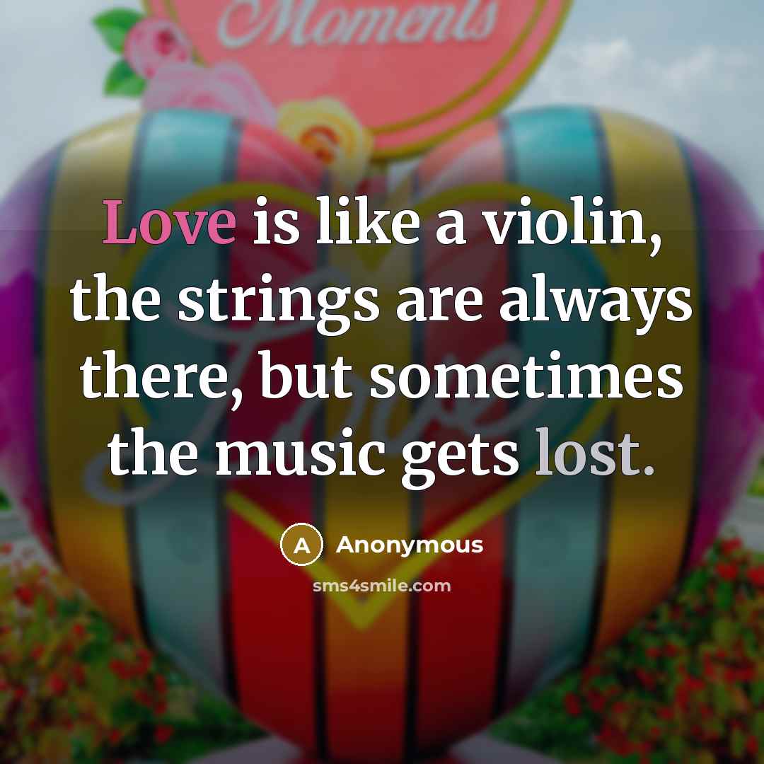 “Love is like a violin, the strings are always there, but sometimes the music gets lost.” quote by Anonymous