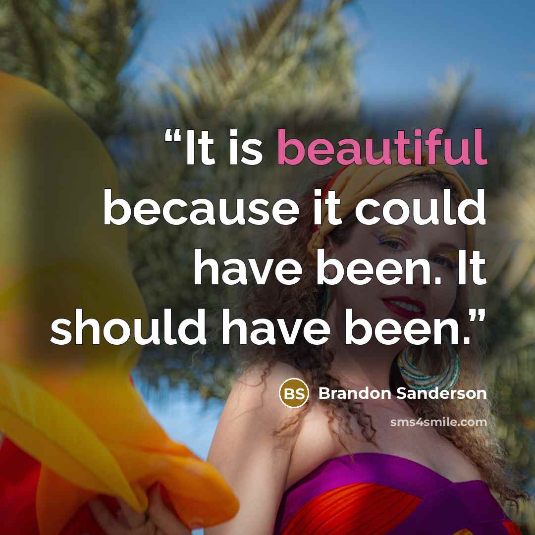 “It is beautiful because it could have been. It should have been.” quote by Brandon Sanderson