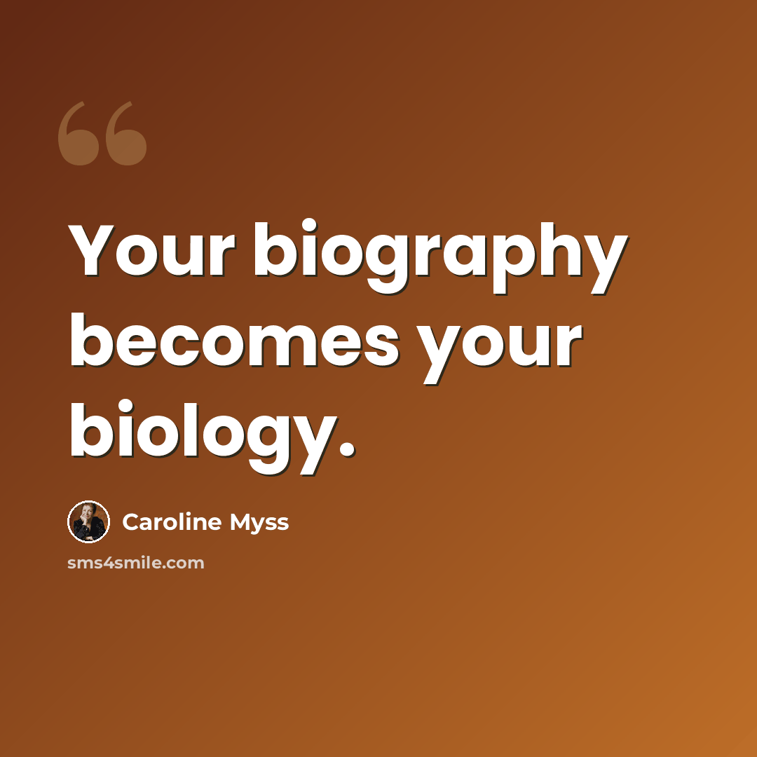 “Your biography becomes your biology.” quote by Caroline Myss