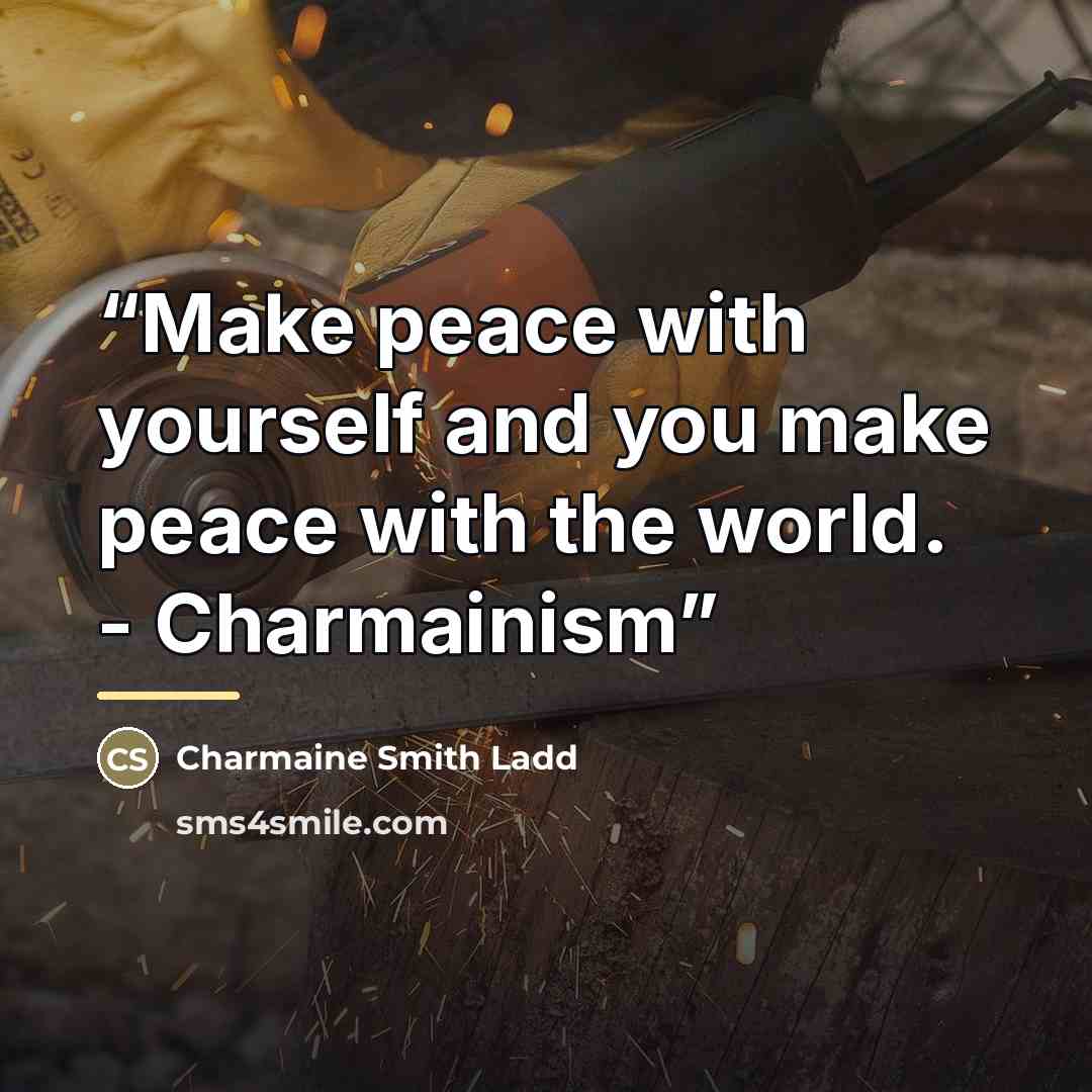 “Make peace with yourself and you make peace with the world. - Charmainism” quote by Charmaine Smith Ladd
