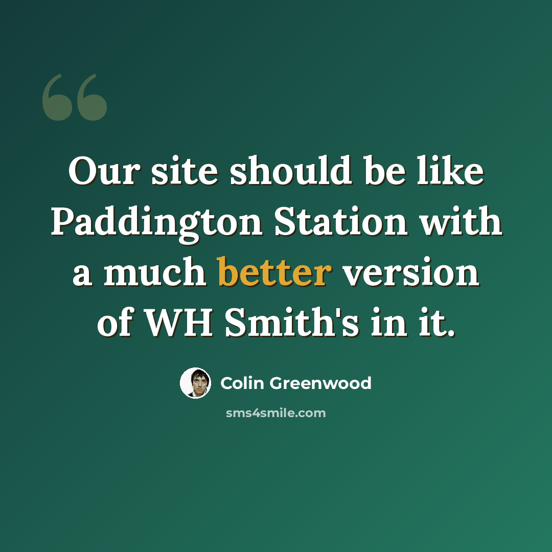 “Our site should be like Paddington Station with a much better version of WH Smith's in it.” quote by Colin Greenwood