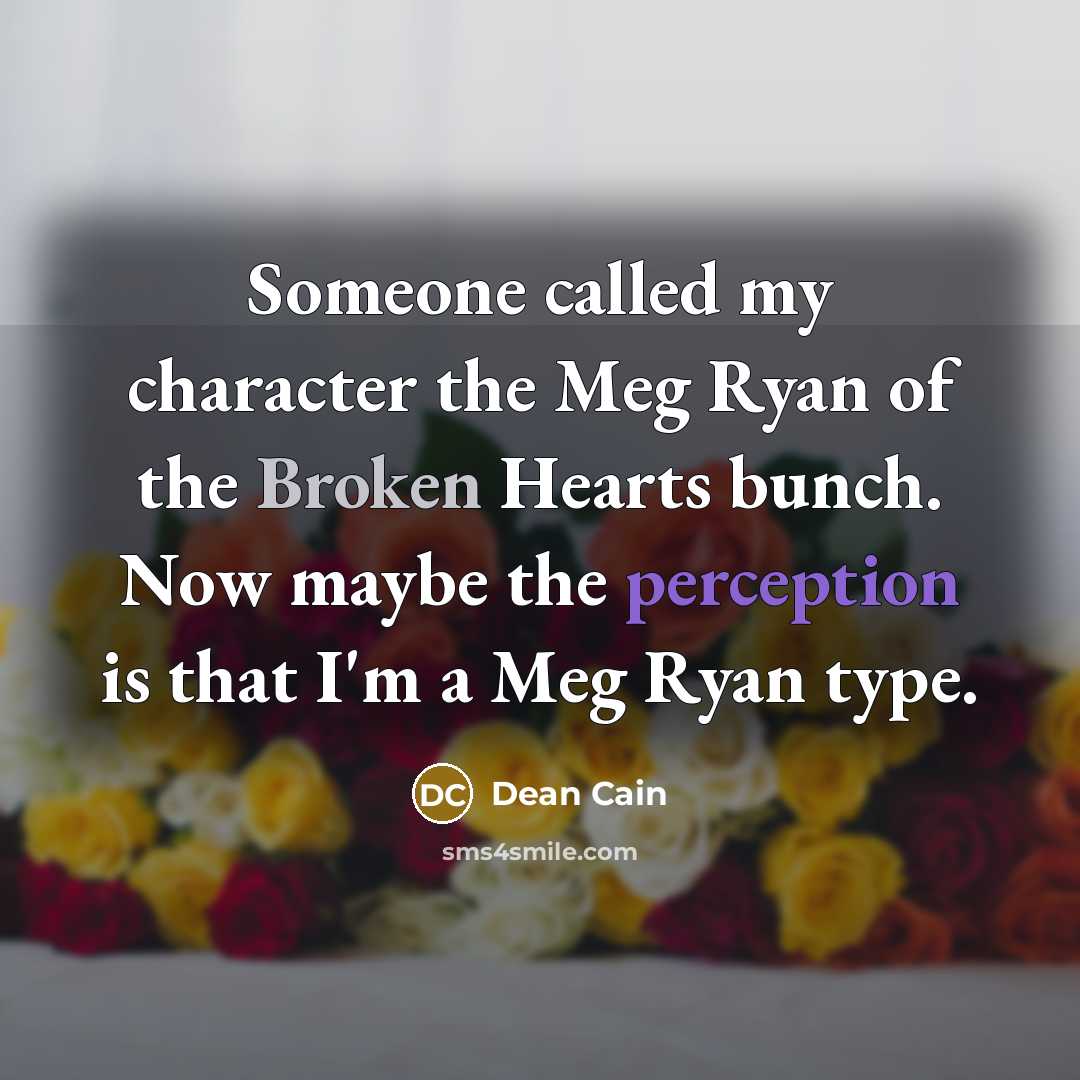 “Someone called my character the Meg Ryan of the Broken Hearts bunch. Now maybe the perception is that I'm a Meg Ryan type.” quote by Dean Cain