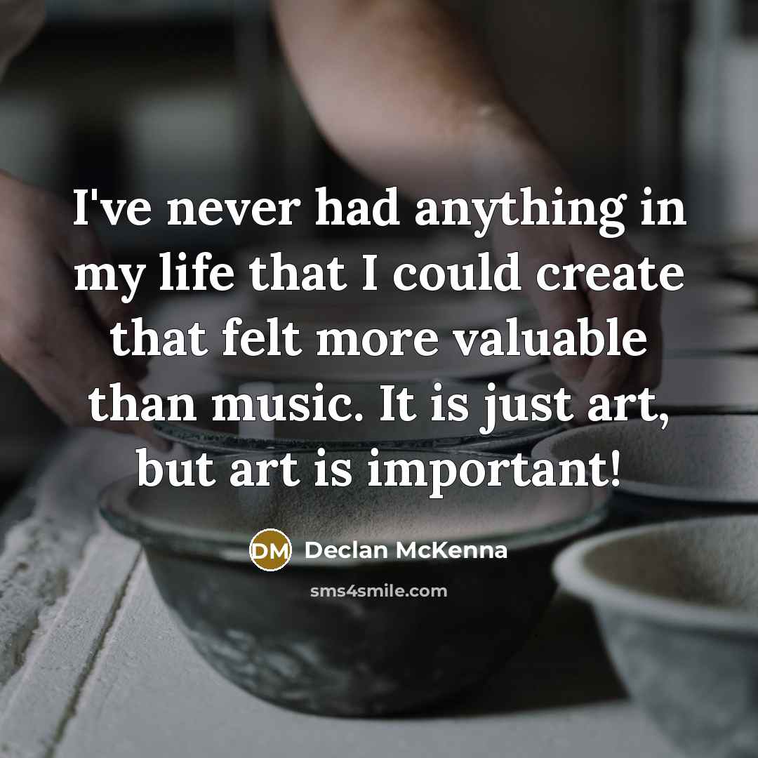 “I've never had anything in my life that I could create that felt more valuable than music. It is just art, but art is important!” quote by Declan McKenna