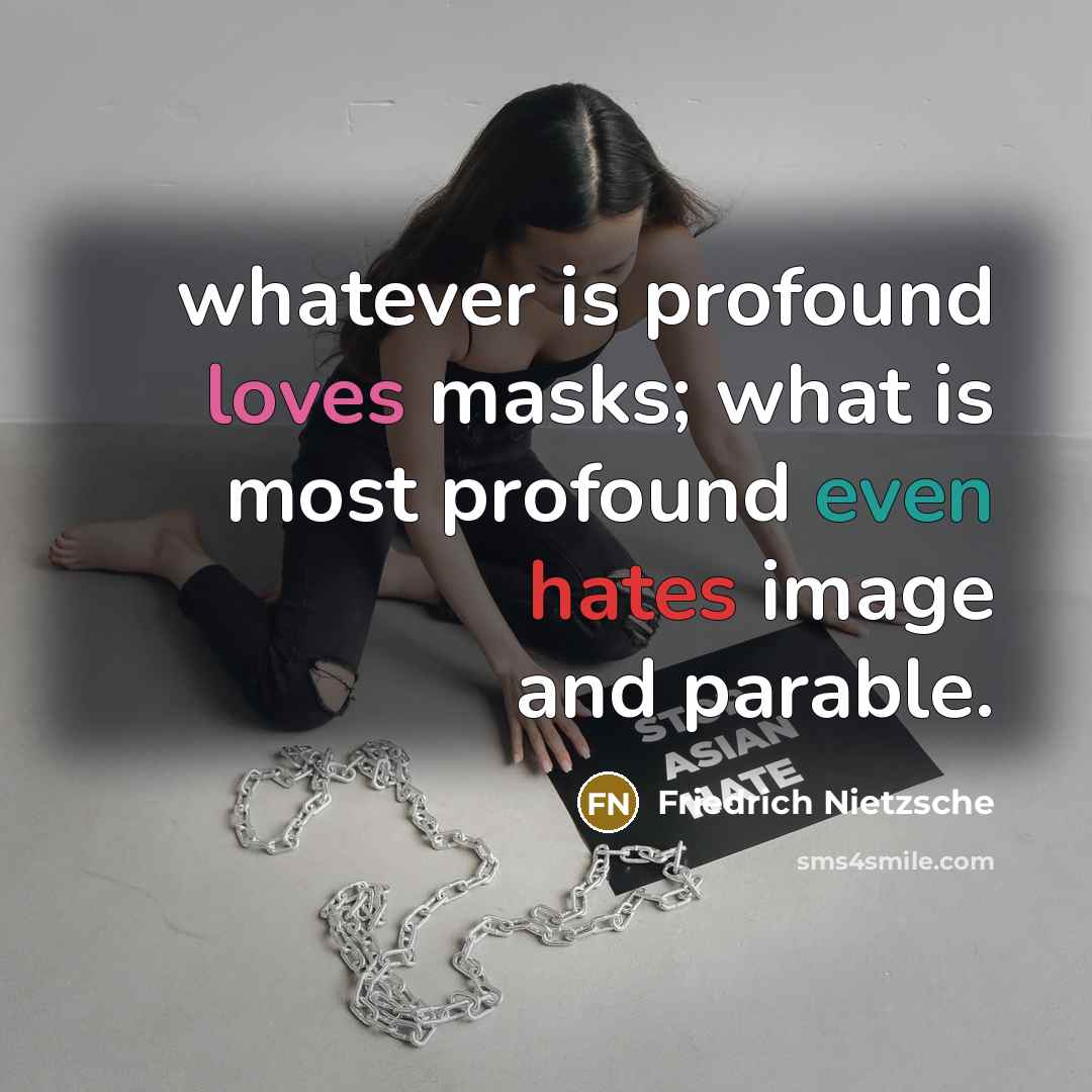 “whatever is profound loves masks; what is most profound even hates image and parable.” quote by Friedrich Nietzsche