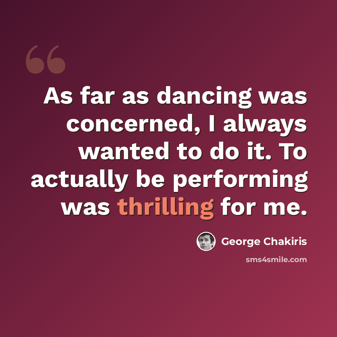 “As far as dancing was concerned, I always wanted to do it. To actually be performing was thrilling for me.” quote by George Chakiris