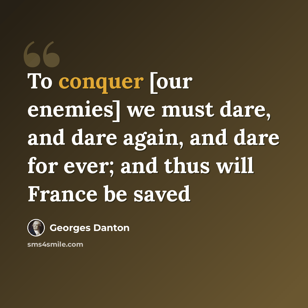 “To conquer [our enemies] we must dare, and dare again, and dare for ever; and thus will France be saved” quote by Georges Danton