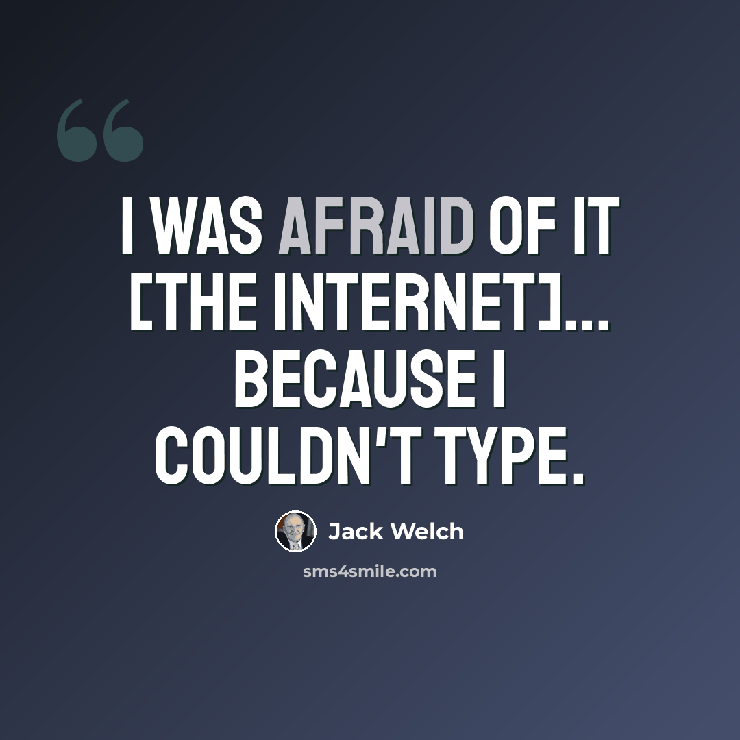 “I was afraid of it [the internet]... because I couldn't type.” quote by Jack Welch