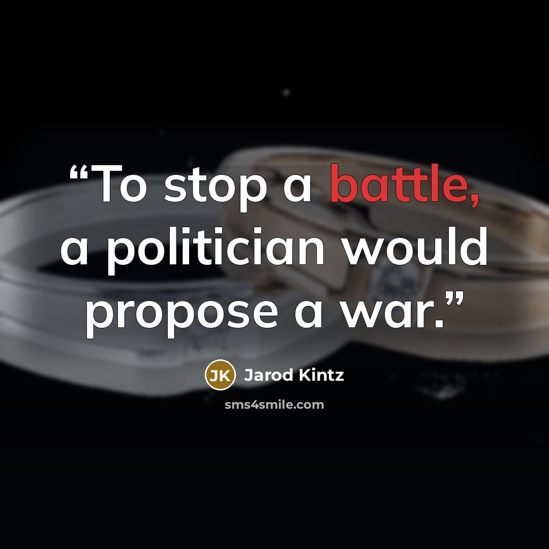 “To stop a battle, a politician would propose a war.” quote by Jarod Kintz