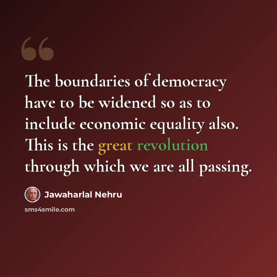 “The boundaries of democracy have to be widened so as to include economic equality also. This is the great revolution through which we are all passing.” quote by Jawaharlal Nehru