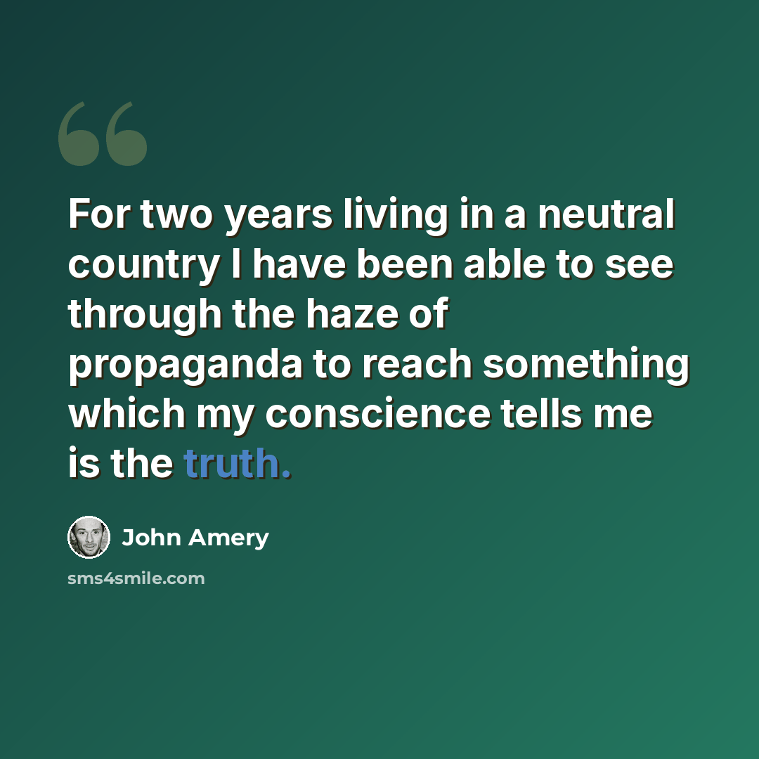 “For two years living in a neutral country I have been able to see through the haze of propaganda to reach something which my conscience tells me is the truth.” quote by John Amery