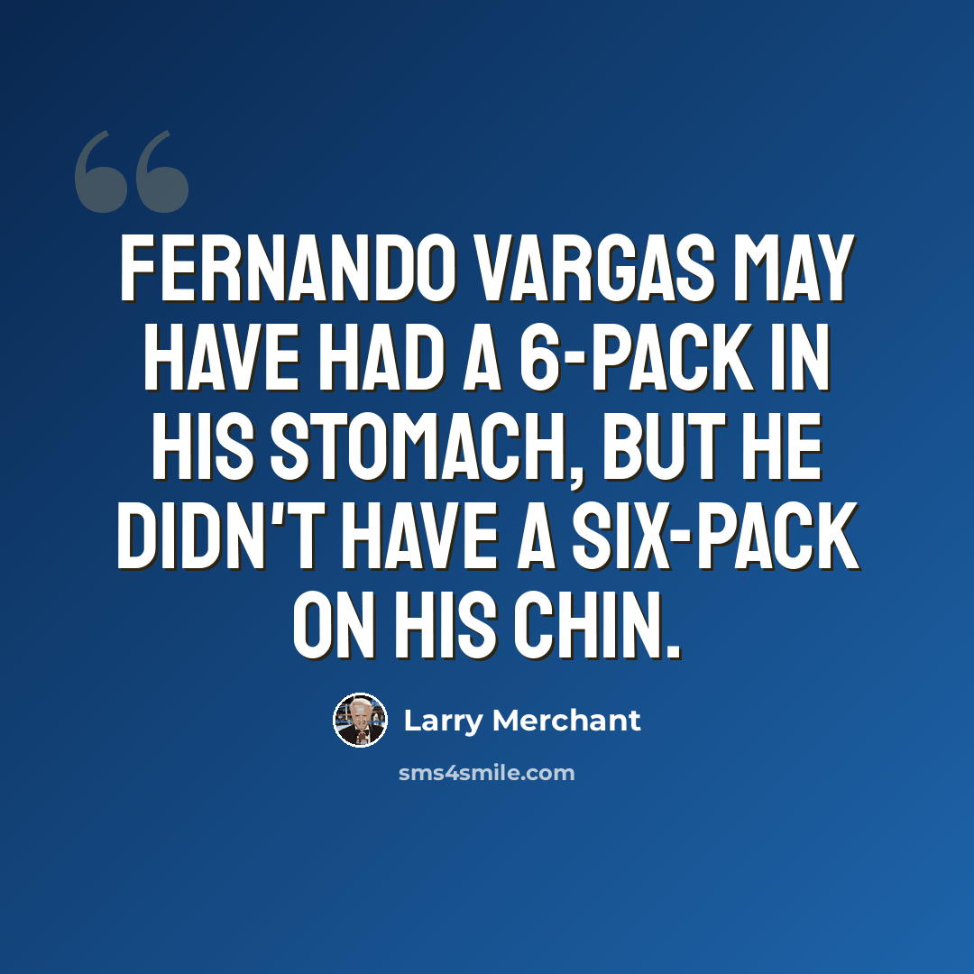 “Fernando Vargas may have had a 6-pack in his stomach, but he didn't have a six-pack on his chin.” quote by Larry Merchant
