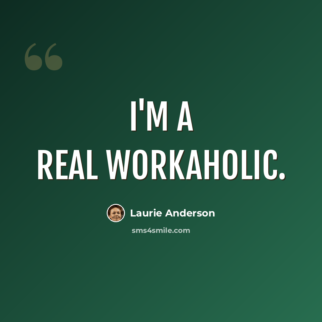 “I'm a real workaholic.” quote by Laurie Anderson