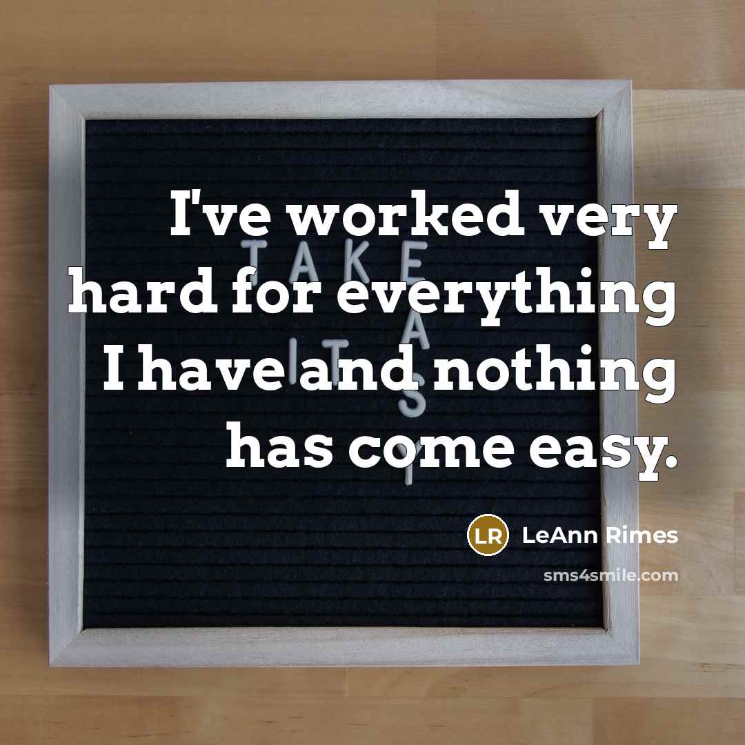 “I've worked very hard for everything I have and nothing has come easy.” quote by LeAnn Rimes