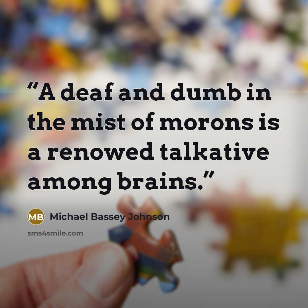 “A deaf and dumb in the mist of morons is a renowed talkative among brains.” quote by Michael Bassey Johnson