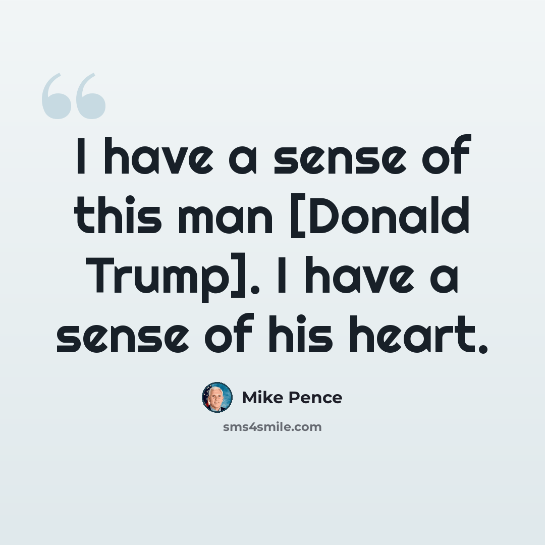 “I have a sense of this man [Donald Trump]. I have a sense of his heart.” quote by Mike Pence