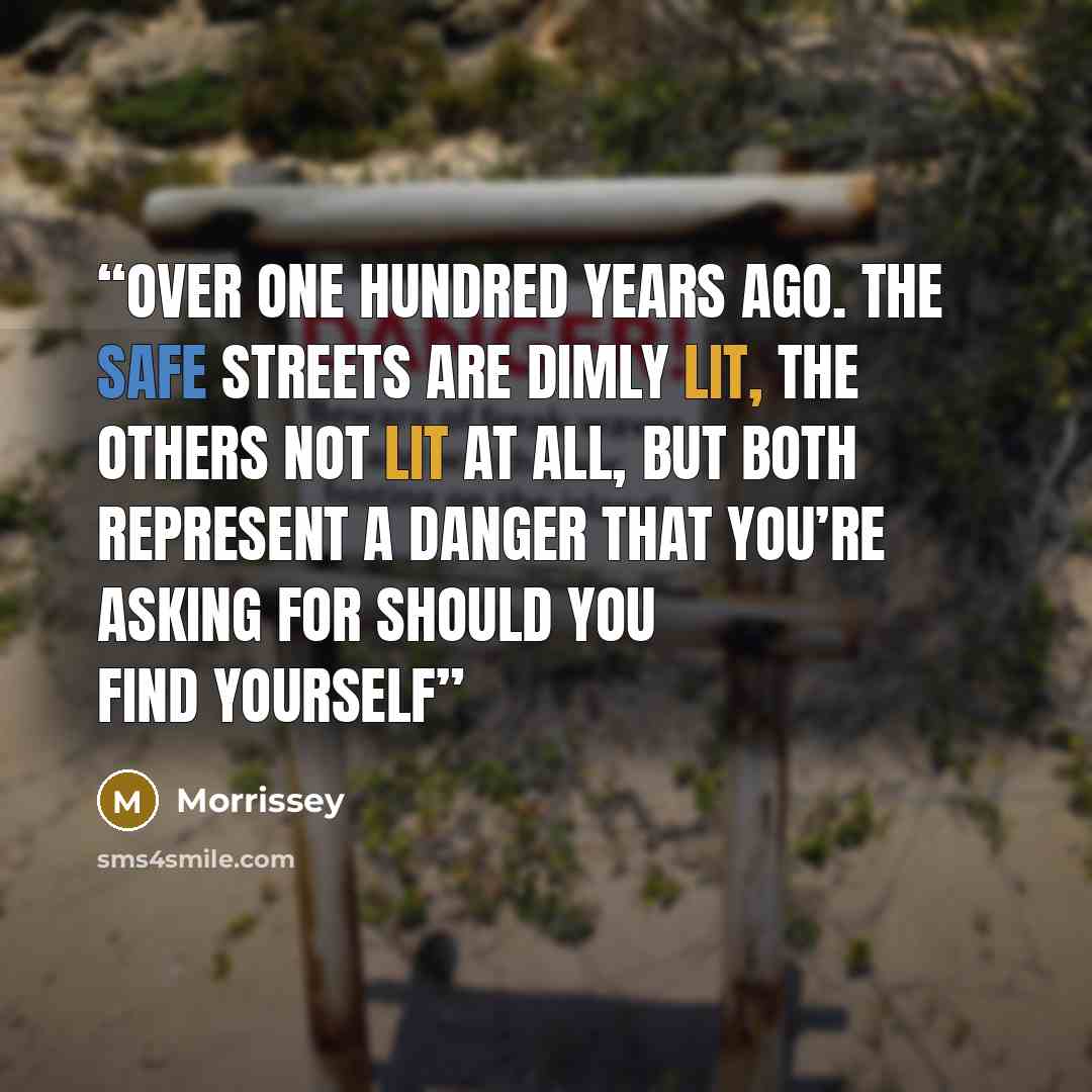 “over one hundred years ago. The safe streets are dimly lit, the others not lit at all, but both represent a danger that you’re asking for should you find yourself” quote by Morrissey