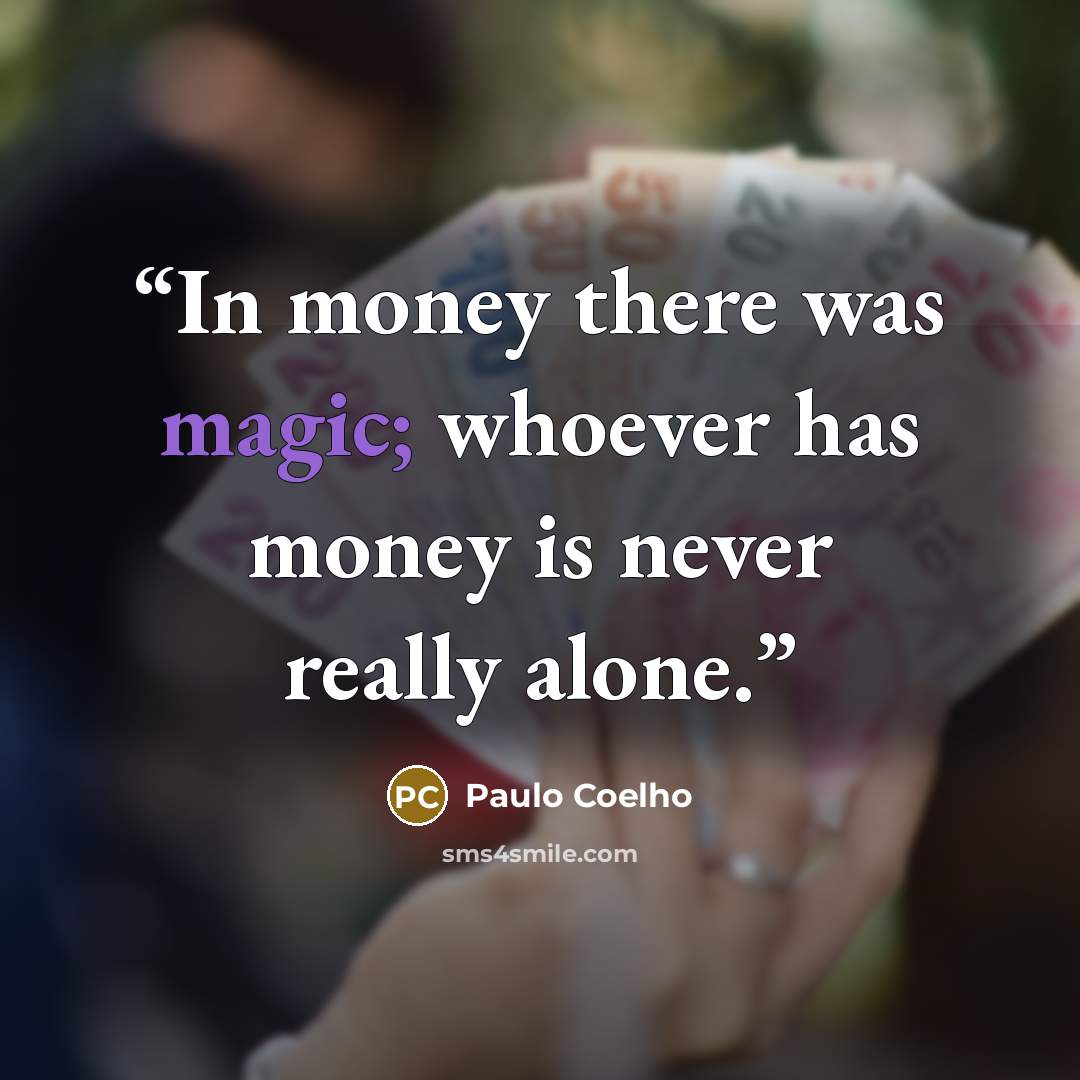 “In money there was magic; whoever has money is never really alone.” quote by Paulo Coelho