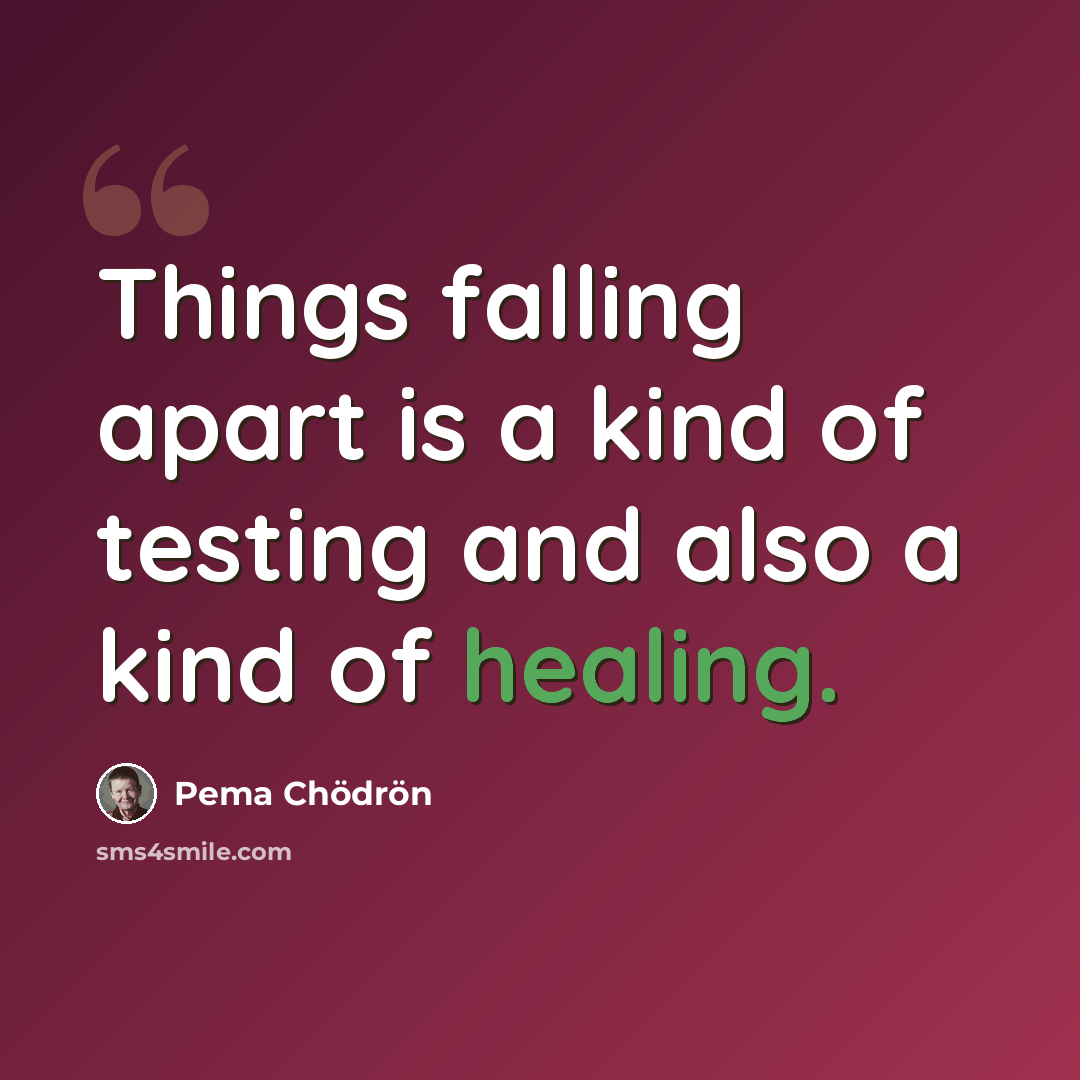 “Things falling apart is a kind of testing and also a kind of healing.” quote by Pema Chodron