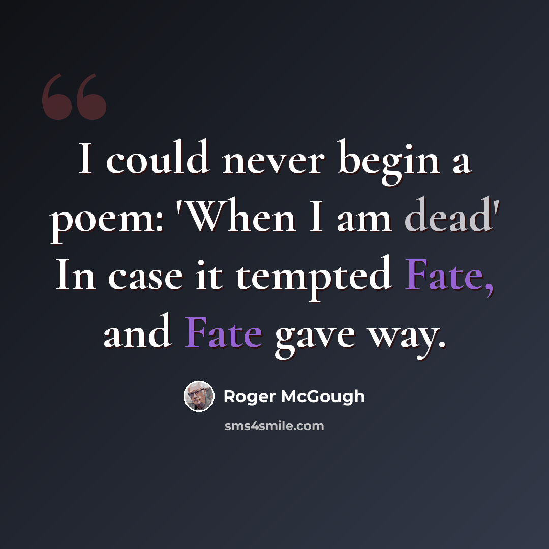 “I could never begin a poem: 'When I am dead' In case it tempted Fate, and Fate gave way.” quote by Roger McGough